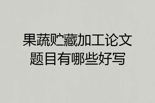 果蔬贮藏加工论文题目有哪些好写