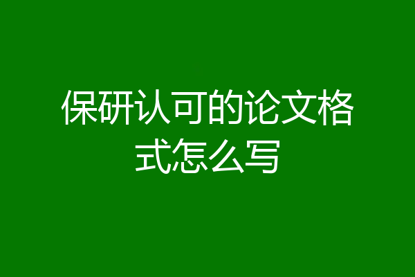 保研认可的论文格式怎么写