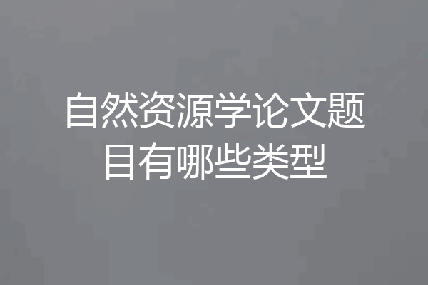 自然资源学论文题目有哪些类型