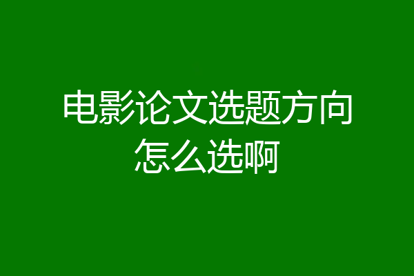 电影论文选题方向怎么选啊