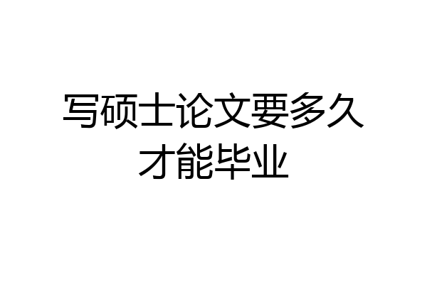 写硕士论文要多久才能毕业