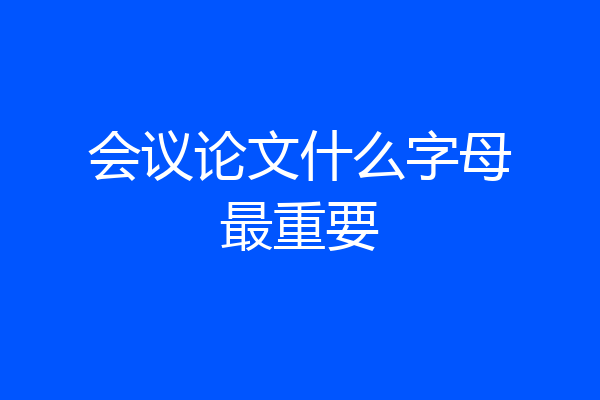 会议论文什么字母最重要