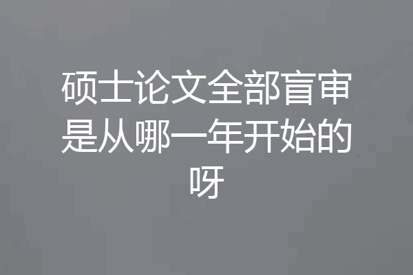 硕士论文全部盲审是从哪一年开始的呀
