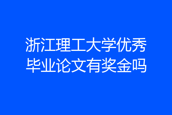 浙江理工大学优秀毕业论文有奖金吗