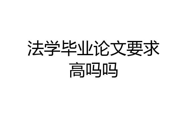 法学毕业论文要求高吗吗