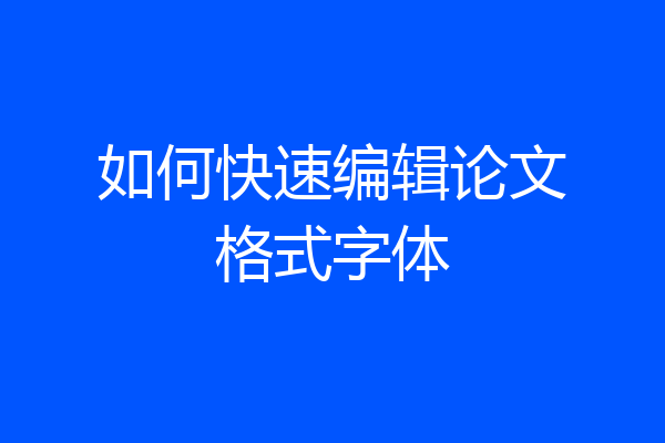 如何快速编辑论文格式字体
