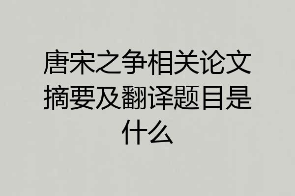 唐宋之争相关论文摘要及翻译题目是什么