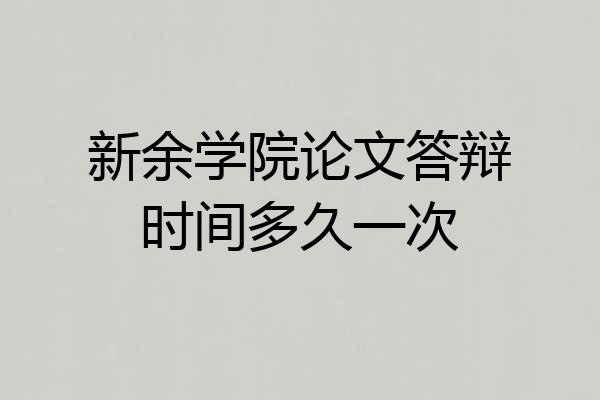 新余学院论文答辩时间多久一次