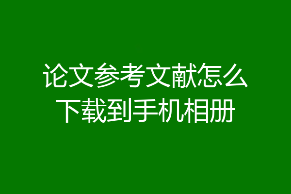 论文参考文献怎么下载到手机相册
