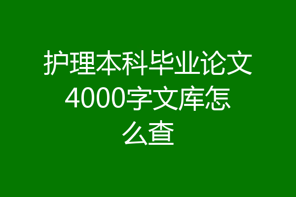 护理本科毕业论文4000字文库怎么查