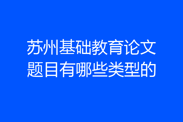 苏州基础教育论文题目有哪些类型的