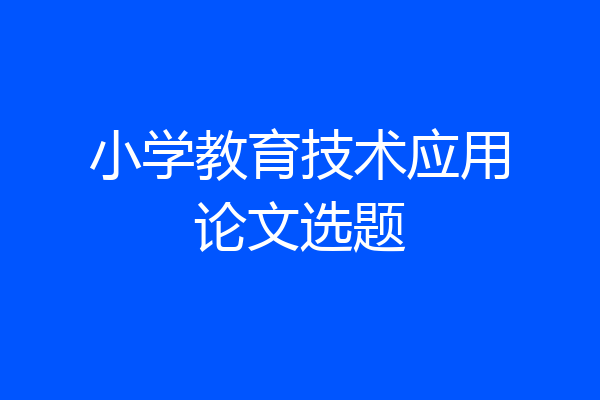 小学教育技术应用论文选题