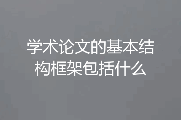 学术论文的基本结构框架包括什么