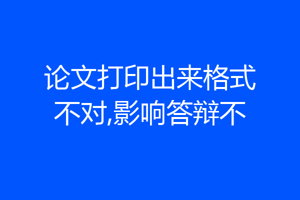 论文打印出来格式不对,影响答辩不
