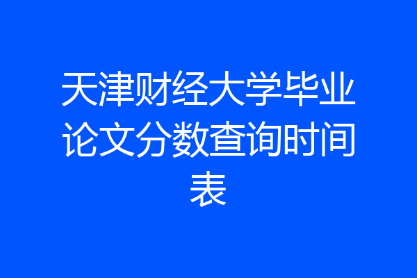 天津财经大学毕业论文分数查询时间表