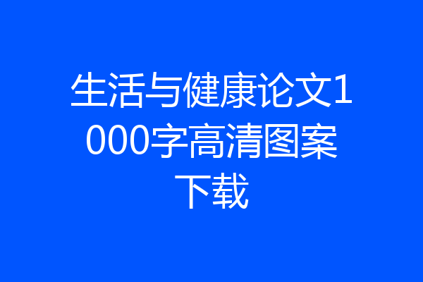 生活与健康论文1000字高清图案下载
