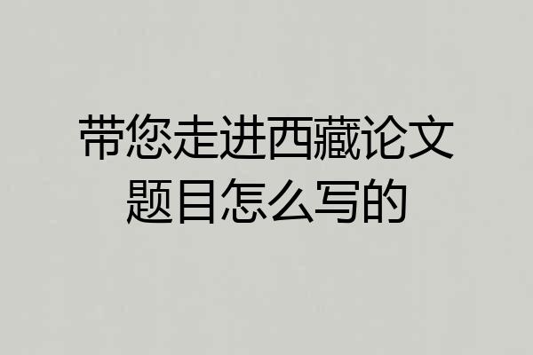 带您走进西藏论文题目怎么写的