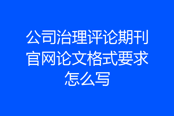 公司治理评论期刊官网论文格式要求怎么写