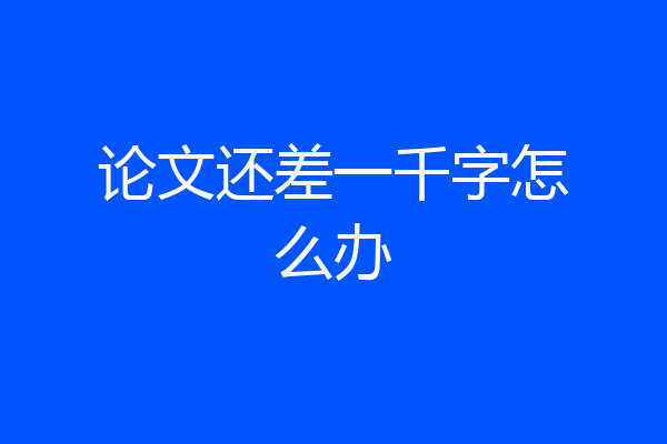 论文还差一千字怎么办