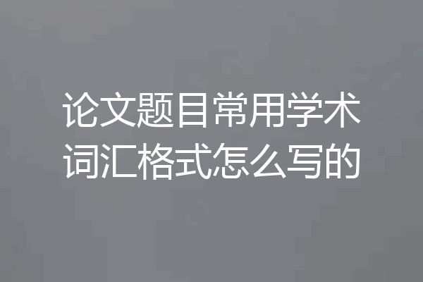 论文题目常用学术词汇格式怎么写的