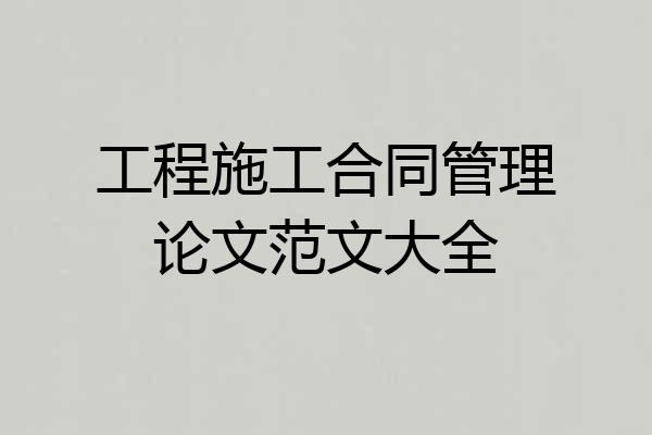 工程施工合同管理论文范文大全