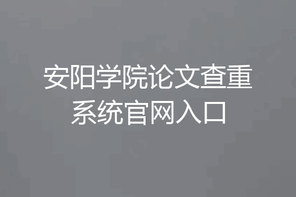 安阳学院论文查重系统官网入口