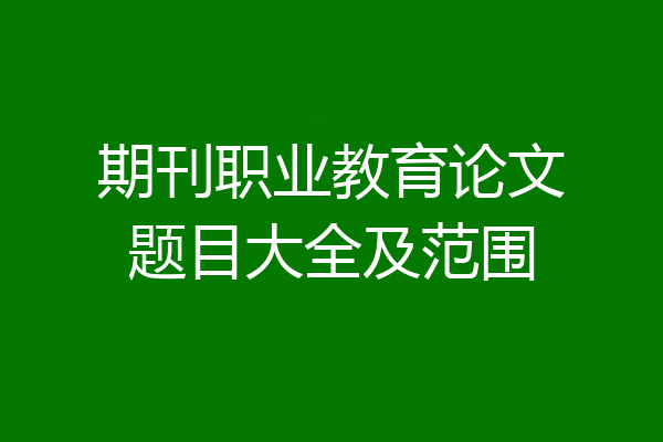 期刊职业教育论文题目大全及范围