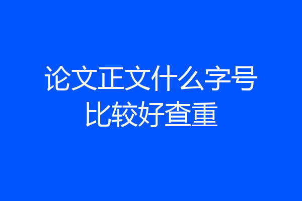 论文正文什么字号比较好查重