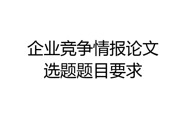 企业竞争情报论文选题题目要求