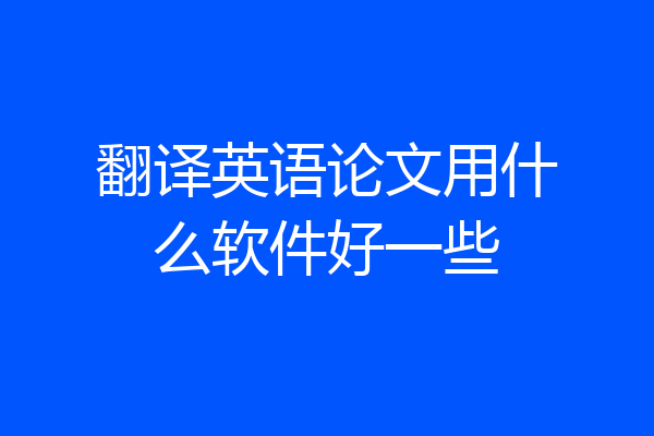 翻译英语论文用什么软件好一些