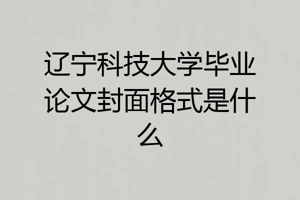辽宁科技大学毕业论文封面格式是什么