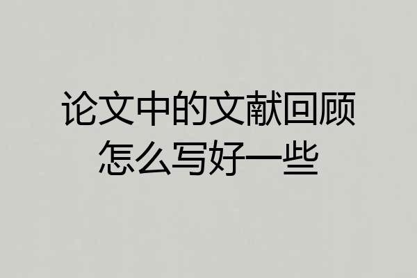 论文中的文献回顾怎么写好一些