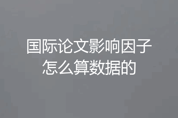 国际论文影响因子怎么算数据的