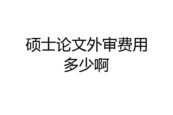 硕士论文外审费用多少啊