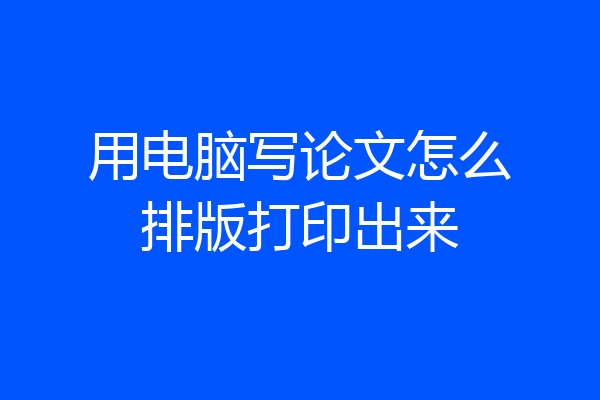 用电脑写论文怎么排版打印出来