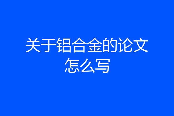 关于铝合金的论文怎么写