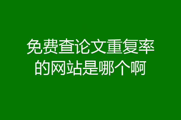免费查论文重复率的网站是哪个啊