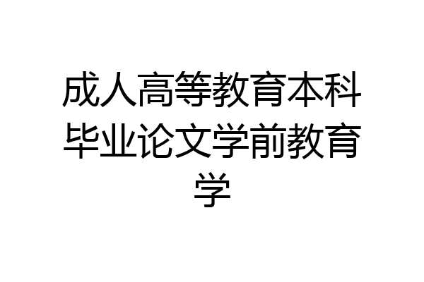 成人高等教育本科毕业论文学前教育学