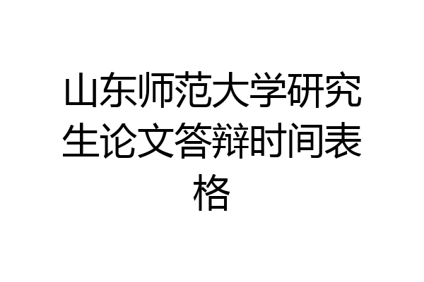 山东师范大学研究生论文答辩时间表格