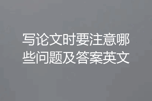写论文时要注意哪些问题及答案英文