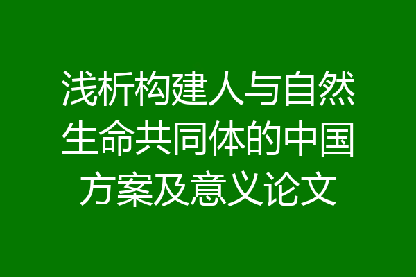 浅析构建人与自然生命共同体的中国方案及意义论文