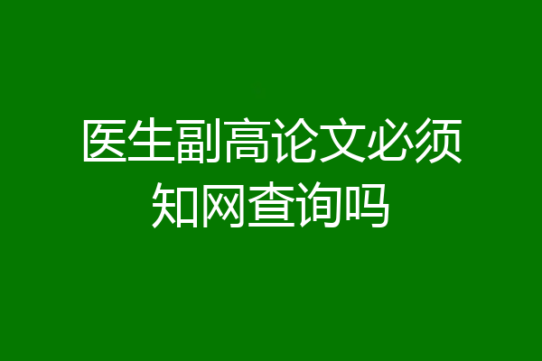 医生副高论文必须知网查询吗