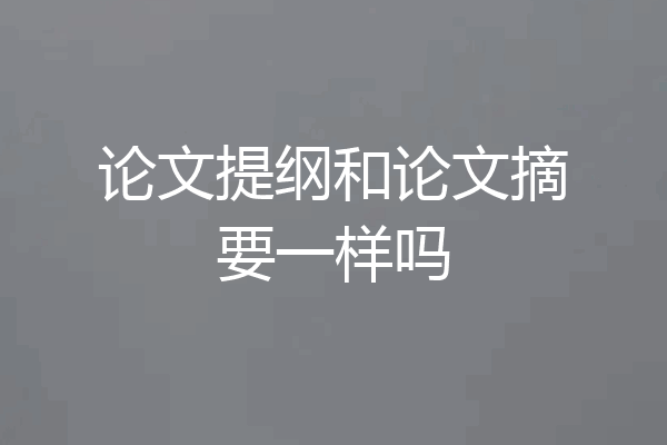 论文提纲和论文摘要一样吗