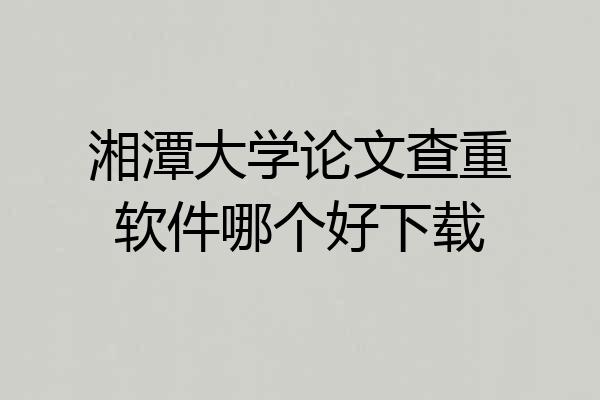 湘潭大学论文查重软件哪个好下载
