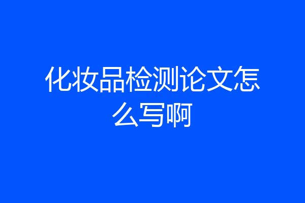 化妆品检测论文怎么写啊