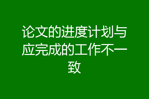 论文的进度计划与应完成的工作不一致