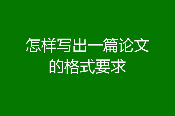 怎样写出一篇论文的格式要求