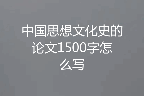 中国思想文化史的论文1500字怎么写