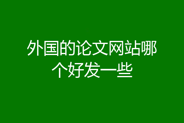 外国的论文网站哪个好发一些