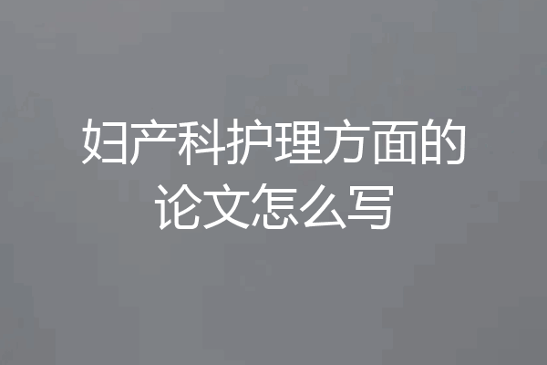 妇产科护理方面的论文怎么写